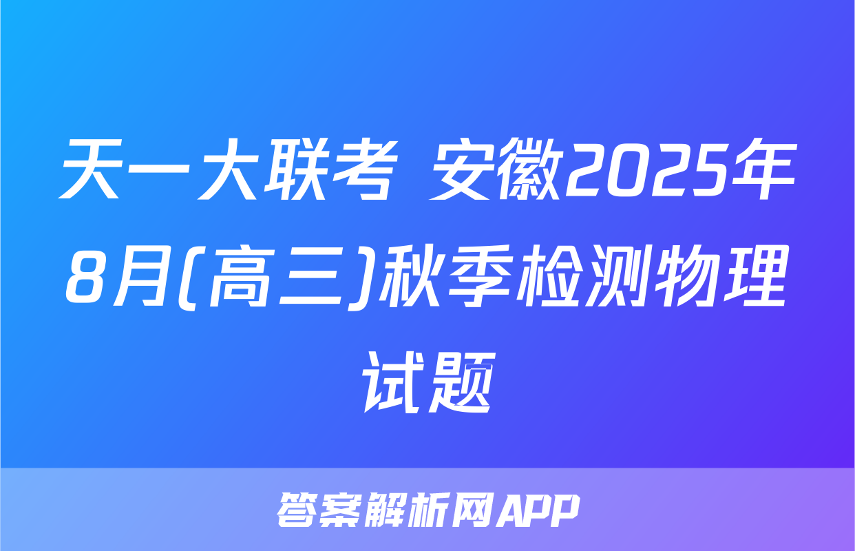 天一大联考 安徽2025年8月(高三)秋季检测物理试题
