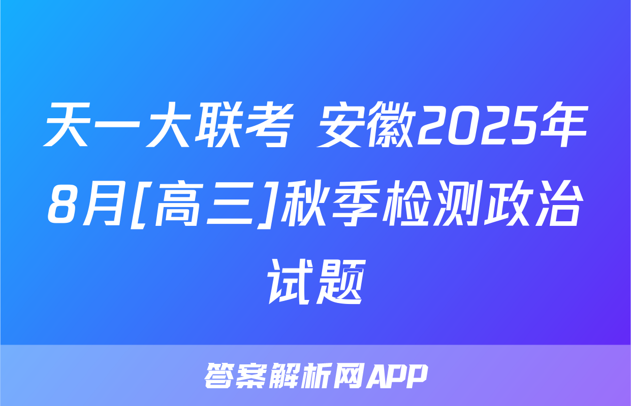 天一大联考 安徽2025年8月[高三]秋季检测政治试题