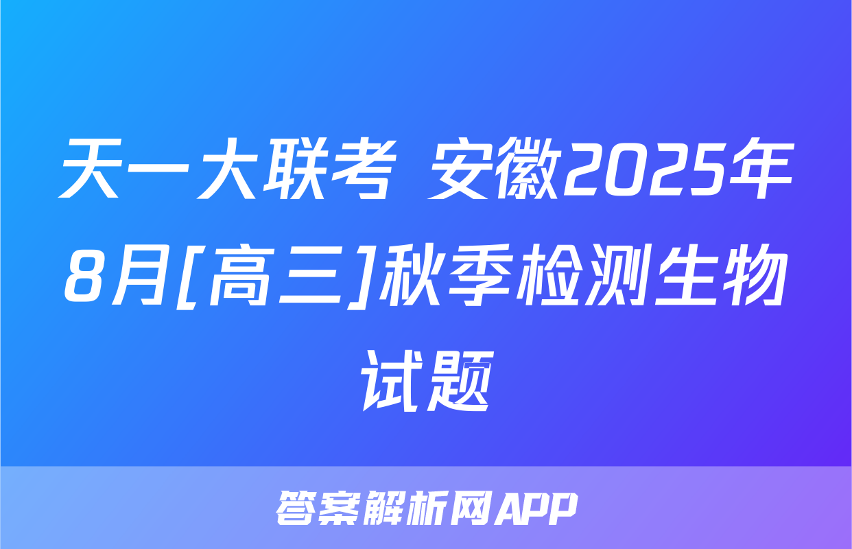 天一大联考 安徽2025年8月[高三]秋季检测生物试题