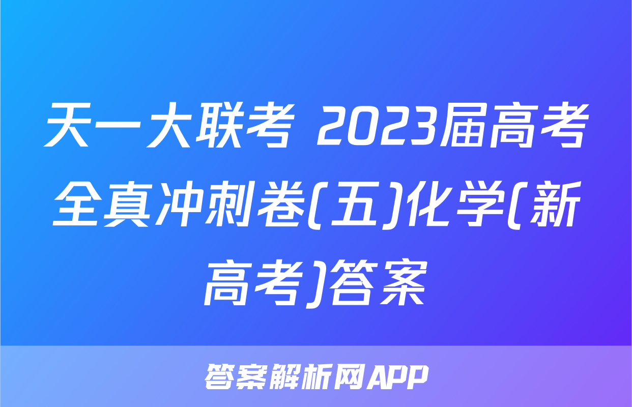 天一大联考 2023届高考全真冲刺卷(五)化学(新高考)答案