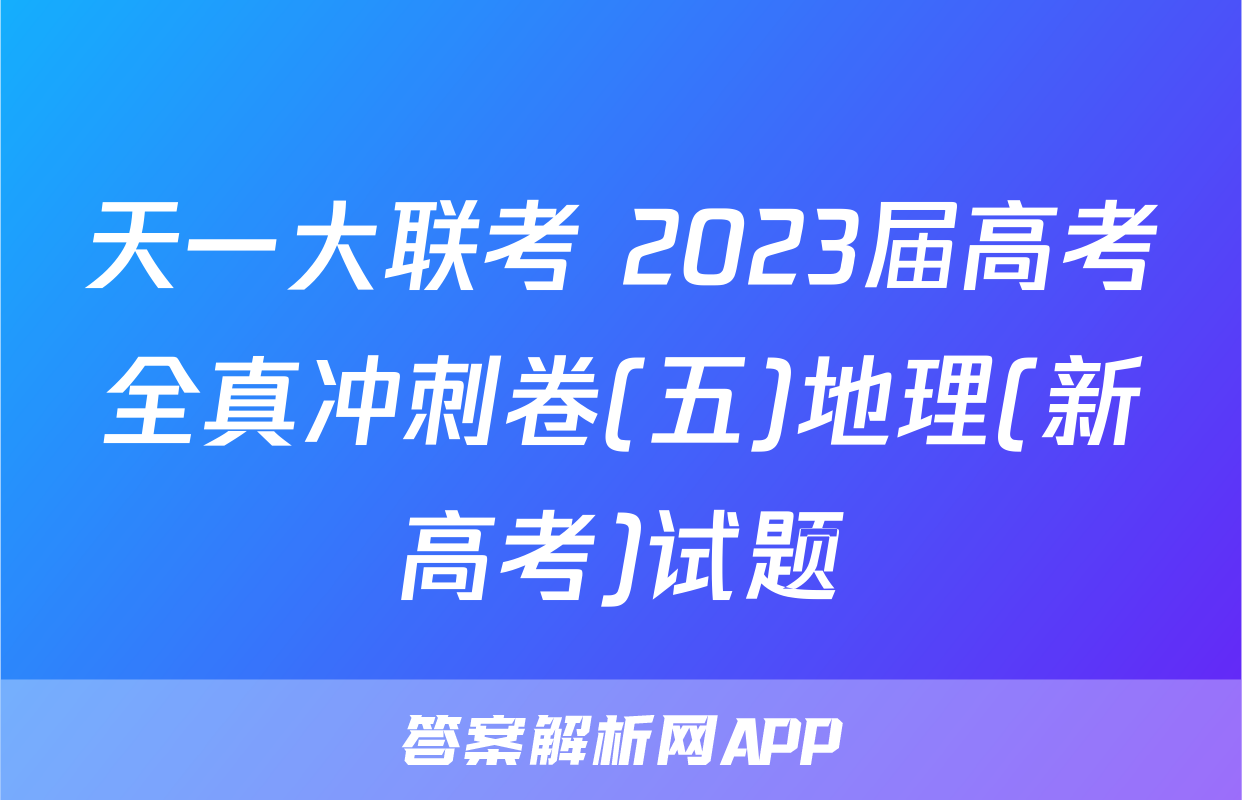 天一大联考 2023届高考全真冲刺卷(五)地理(新高考)试题
