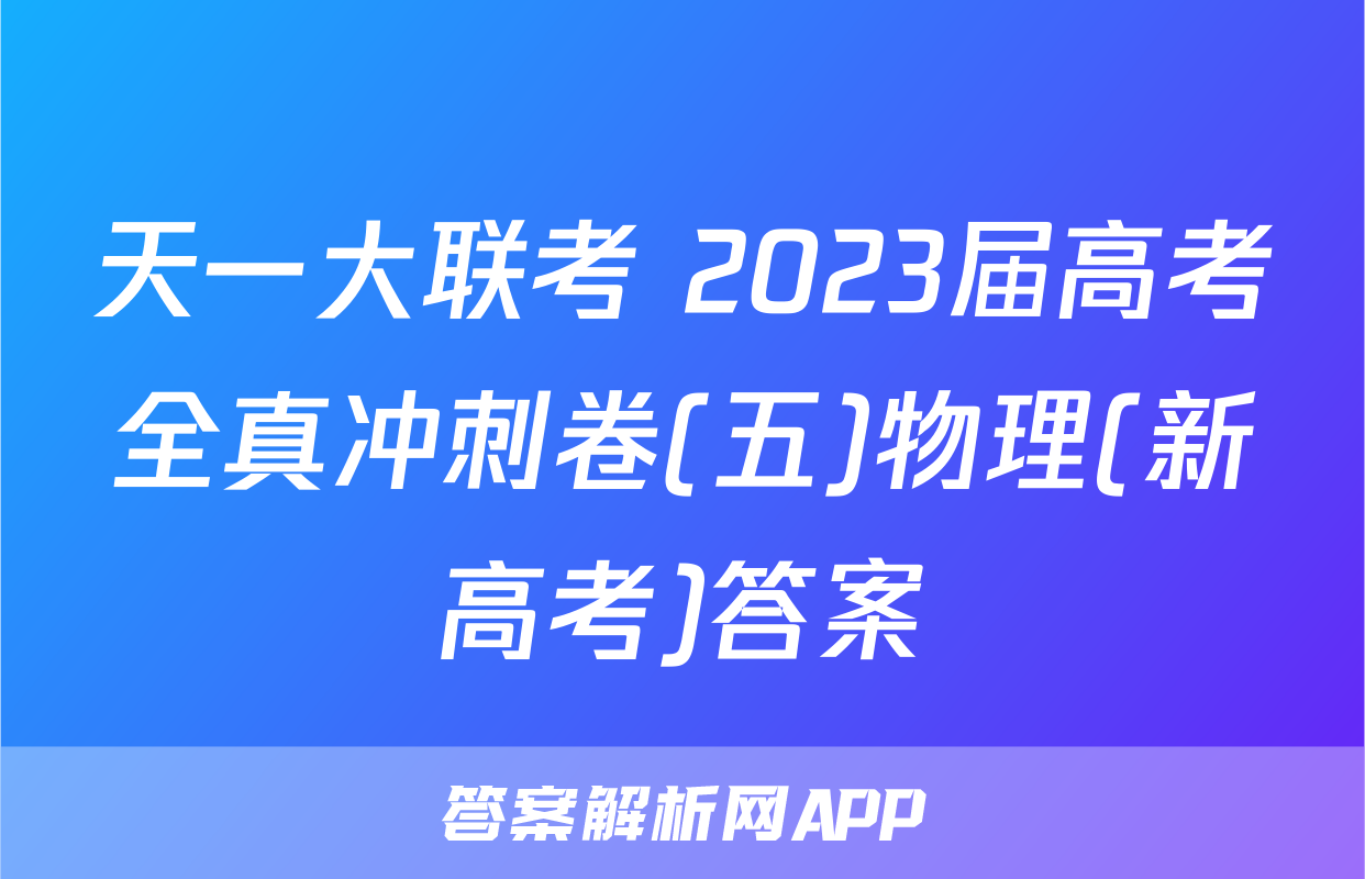 天一大联考 2023届高考全真冲刺卷(五)物理(新高考)答案