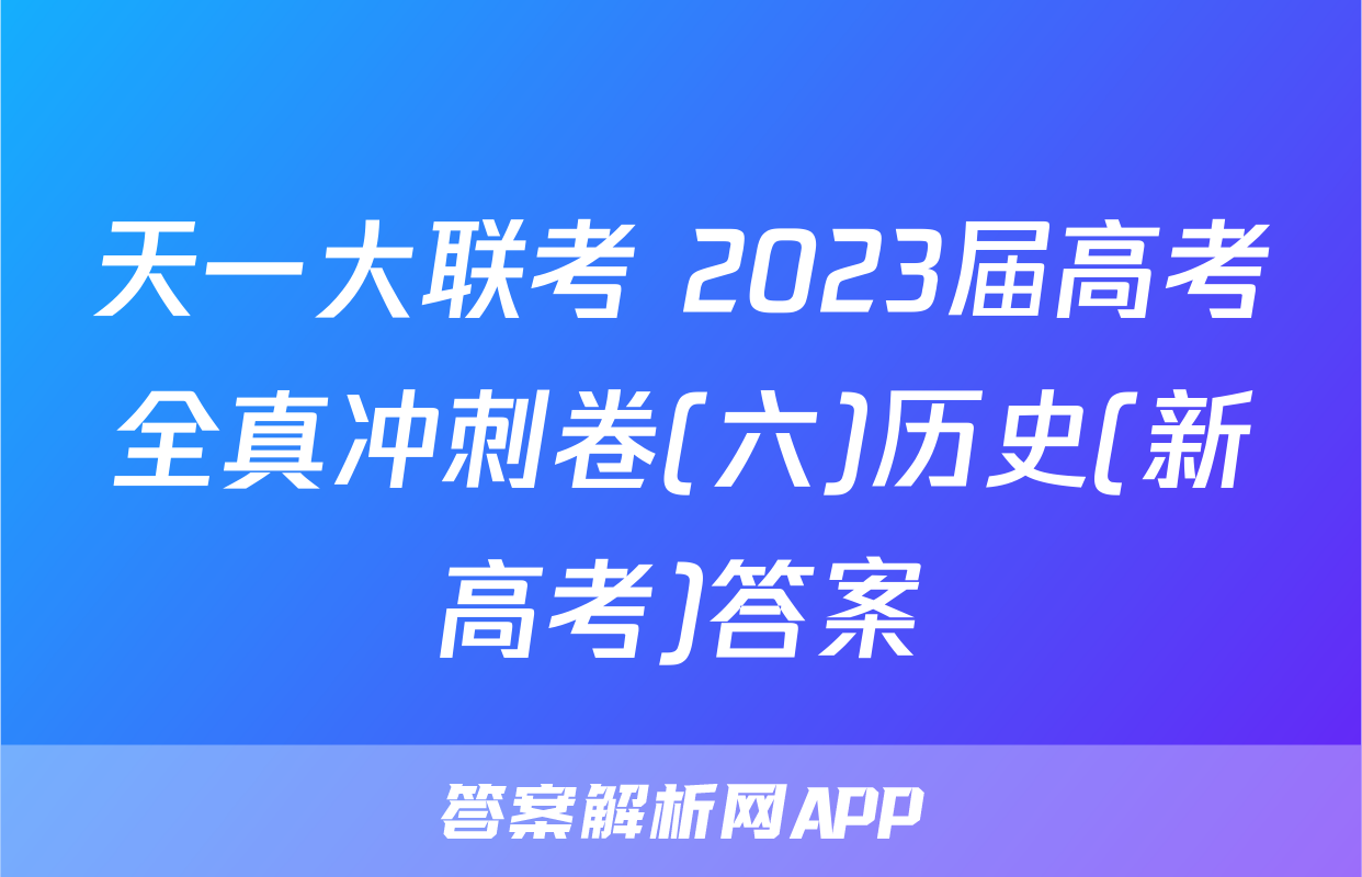 天一大联考 2023届高考全真冲刺卷(六)历史(新高考)答案
