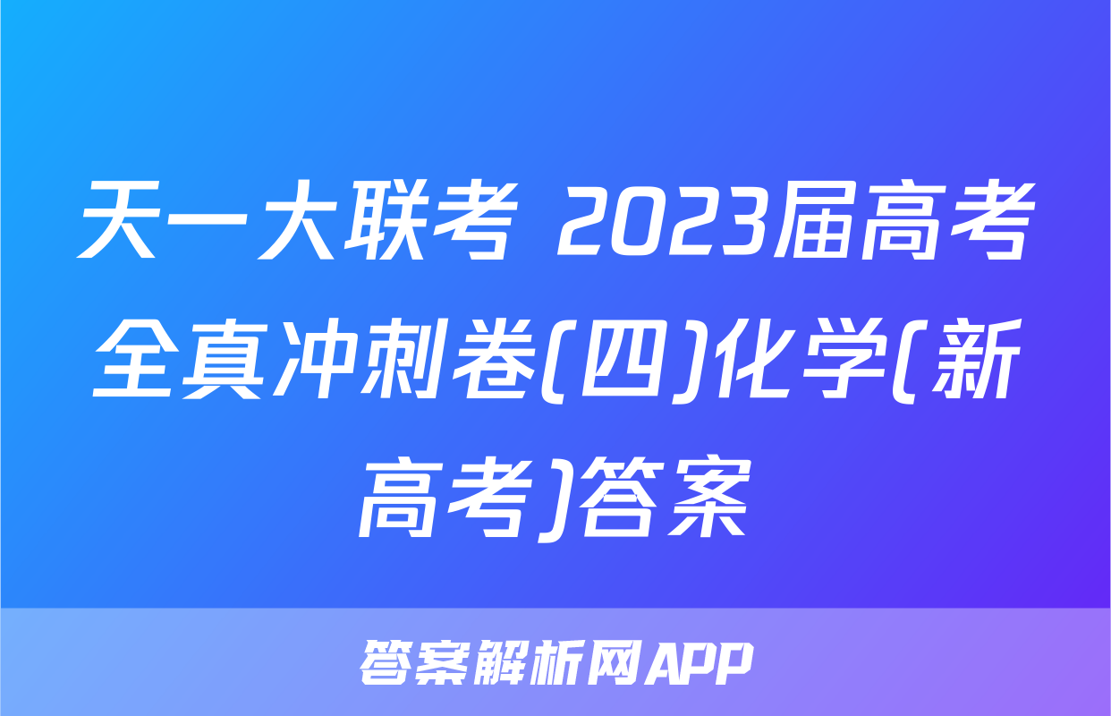 天一大联考 2023届高考全真冲刺卷(四)化学(新高考)答案