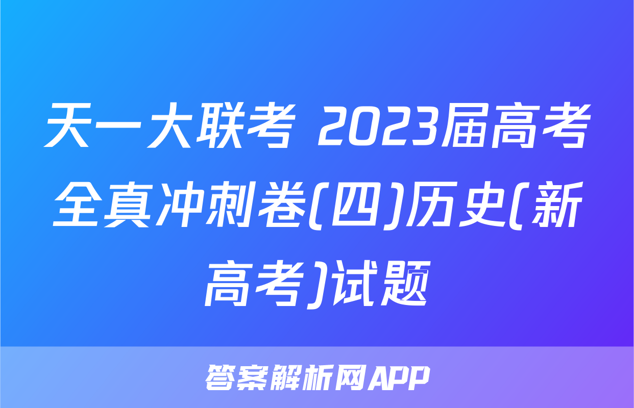 天一大联考 2023届高考全真冲刺卷(四)历史(新高考)试题