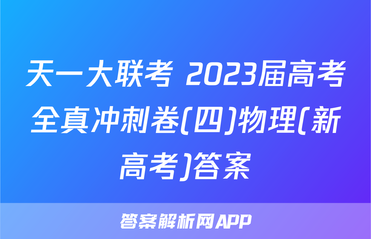 天一大联考 2023届高考全真冲刺卷(四)物理(新高考)答案