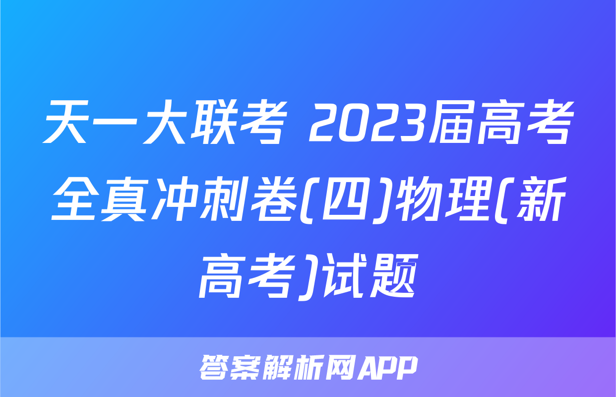 天一大联考 2023届高考全真冲刺卷(四)物理(新高考)试题