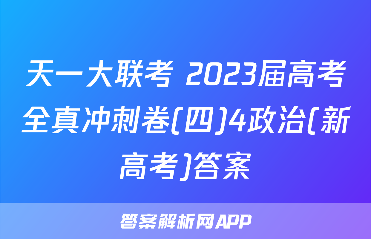 天一大联考 2023届高考全真冲刺卷(四)4政治(新高考)答案