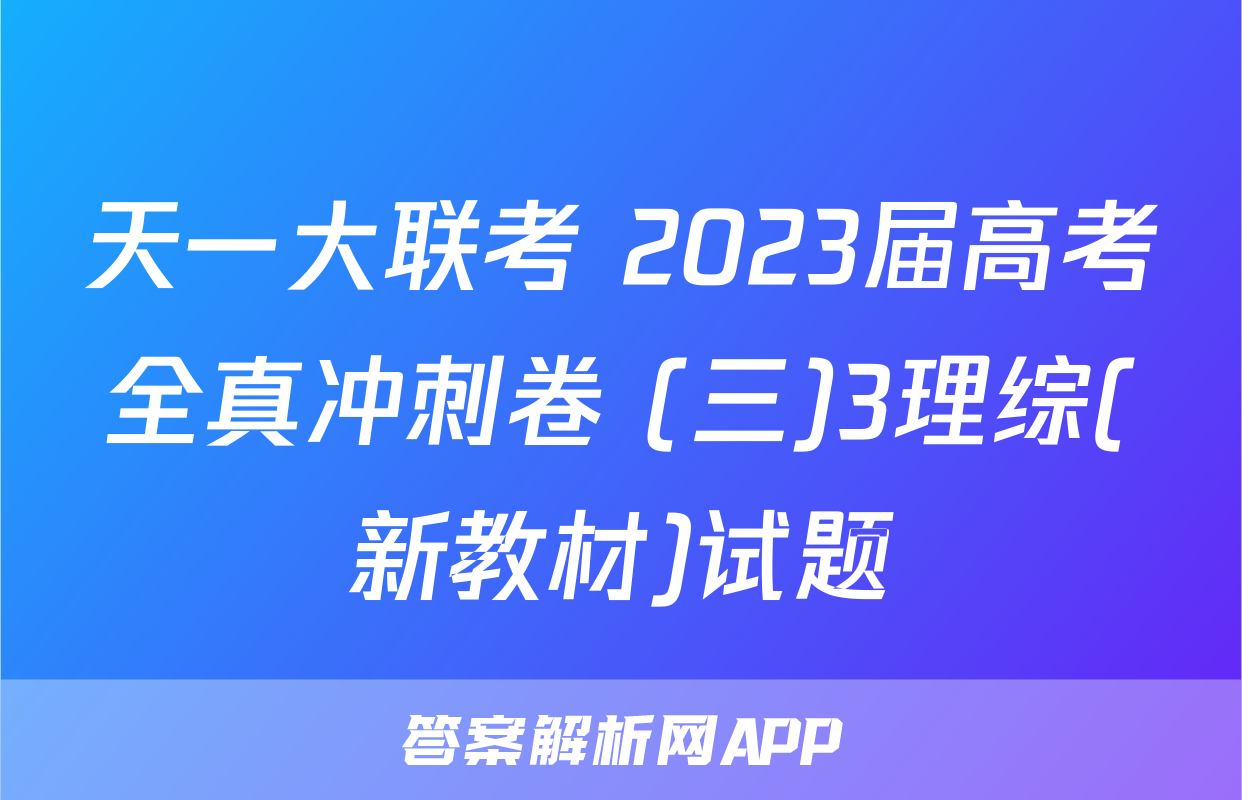 天一大联考 2023届高考全真冲刺卷 (三)3理综(新教材)试题