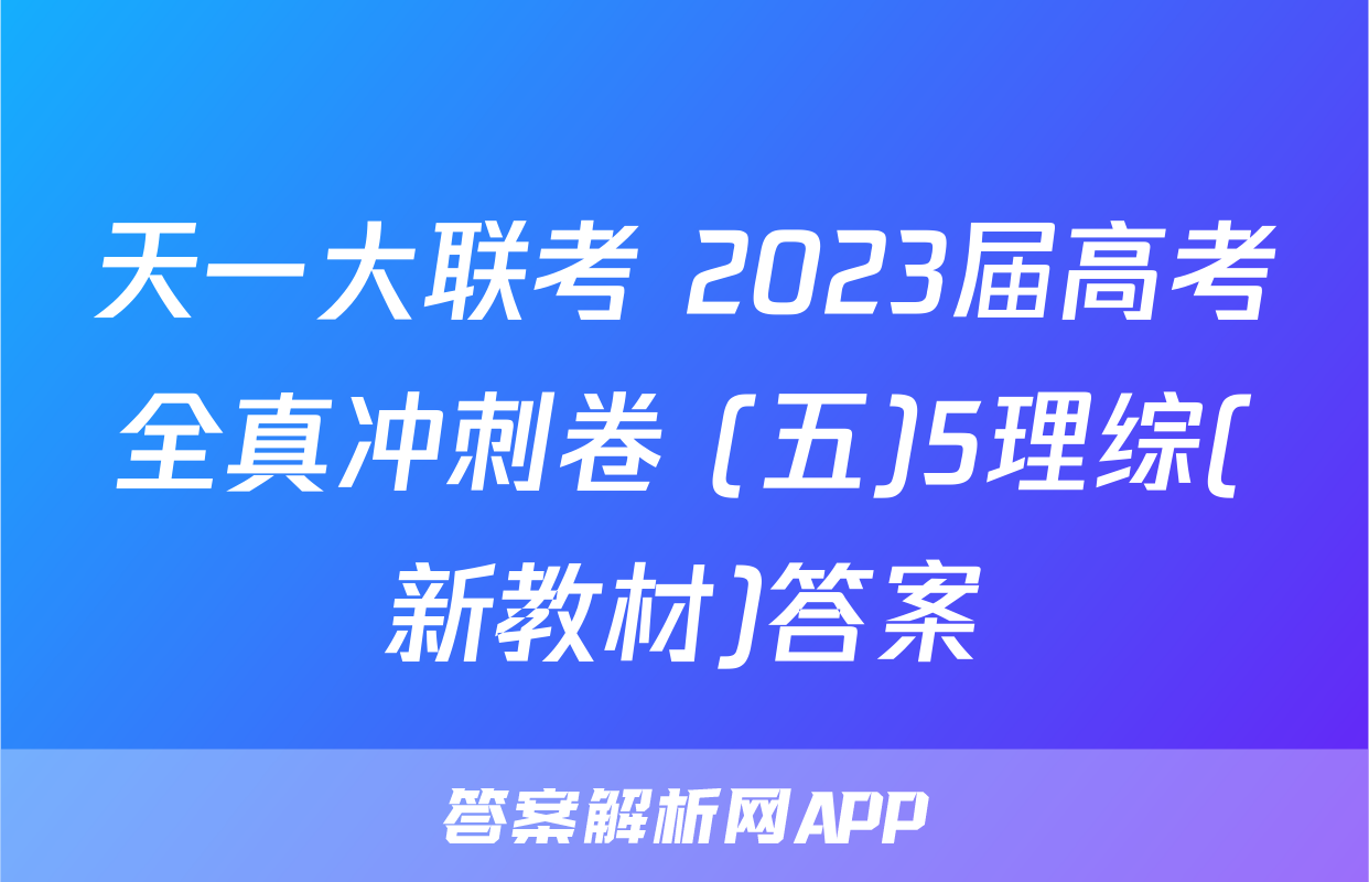 天一大联考 2023届高考全真冲刺卷 (五)5理综(新教材)答案