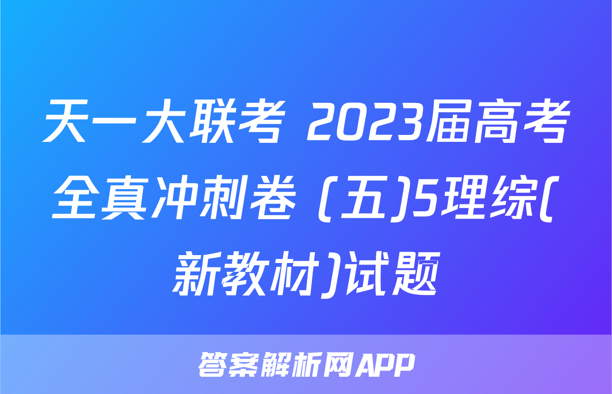 天一大联考 2023届高考全真冲刺卷 (五)5理综(新教材)试题