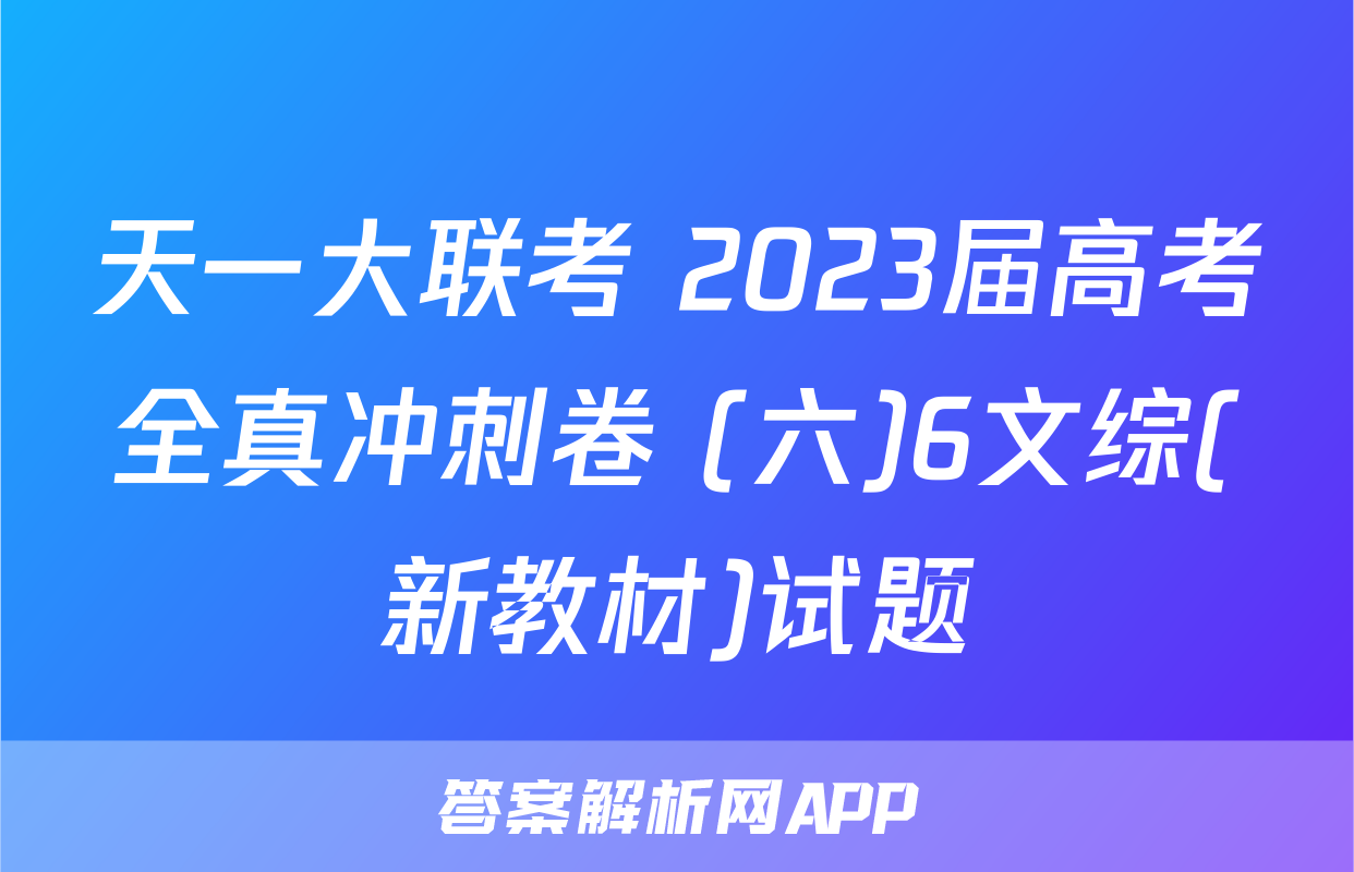 天一大联考 2023届高考全真冲刺卷 (六)6文综(新教材)试题