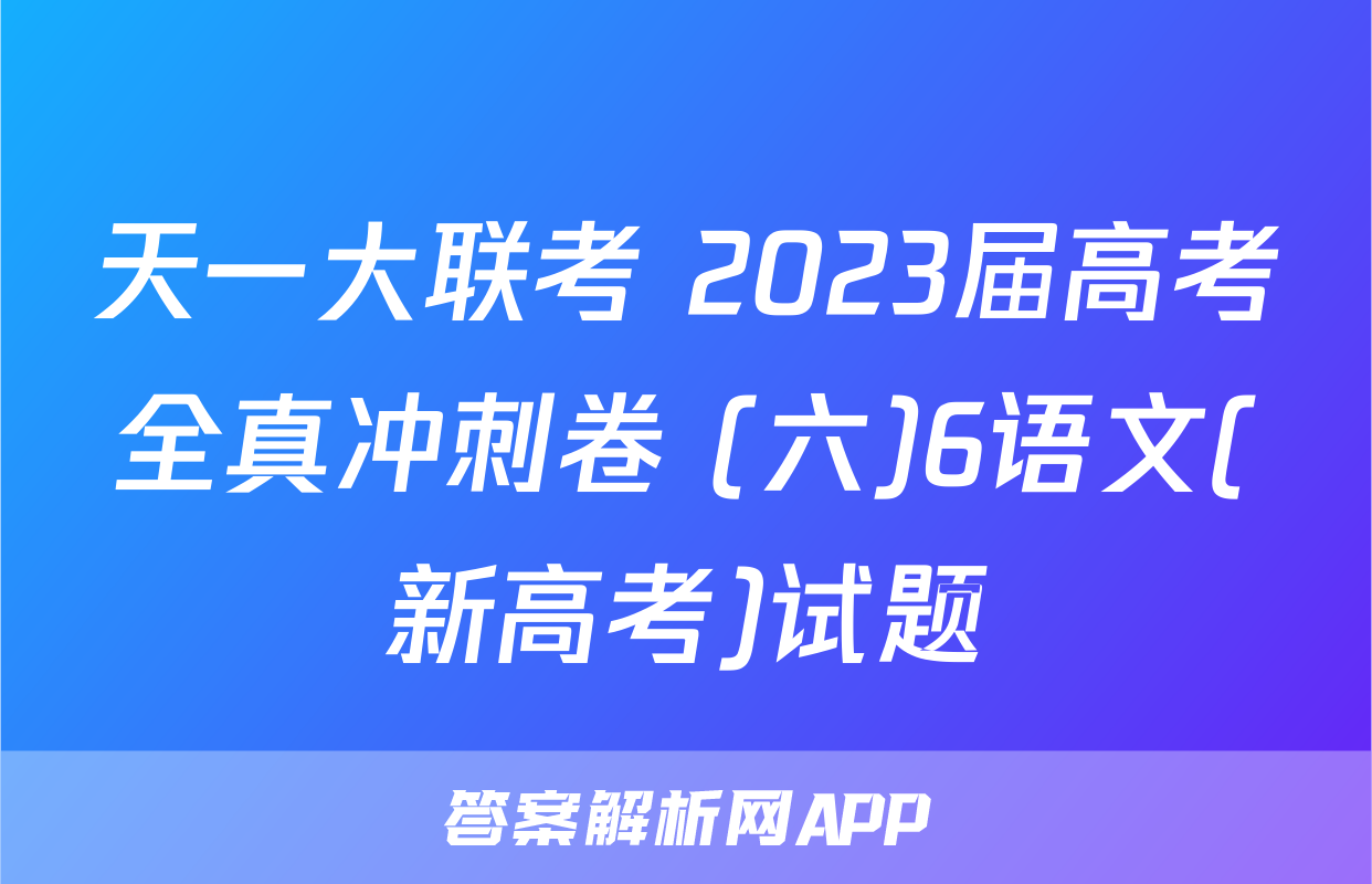 天一大联考 2023届高考全真冲刺卷 (六)6语文(新高考)试题