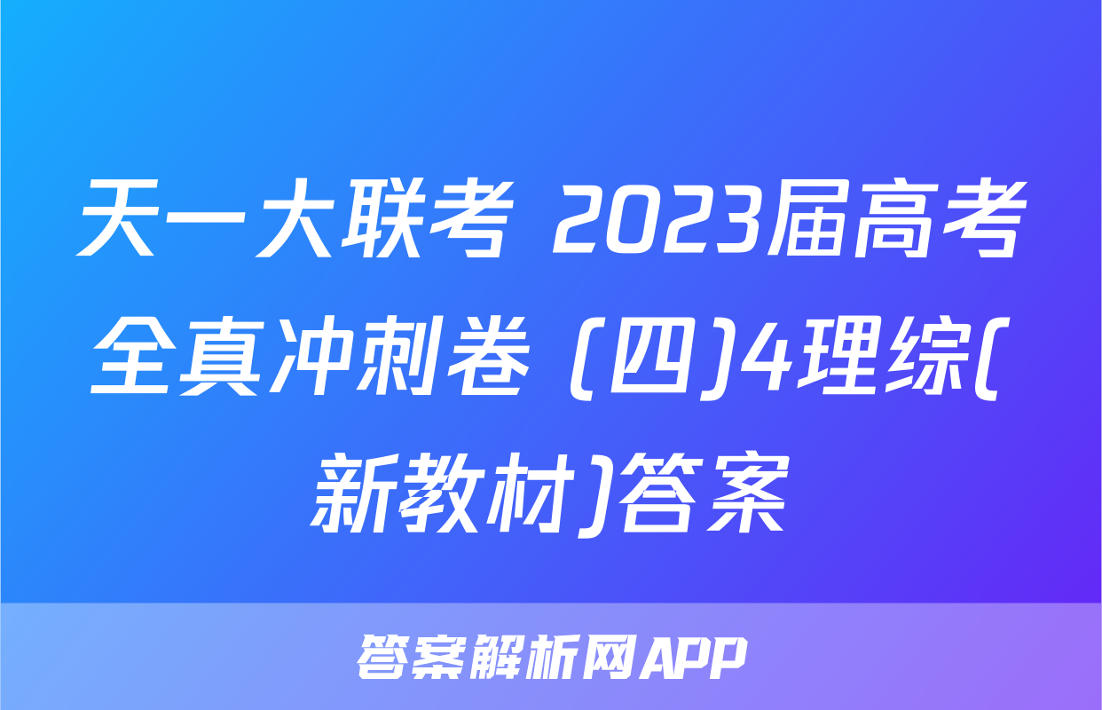 天一大联考 2023届高考全真冲刺卷 (四)4理综(新教材)答案