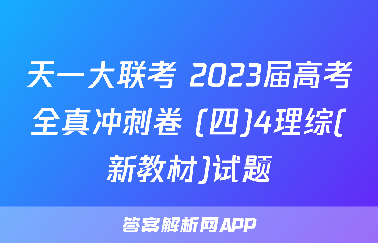 天一大联考 2023届高考全真冲刺卷 (四)4理综(新教材)试题