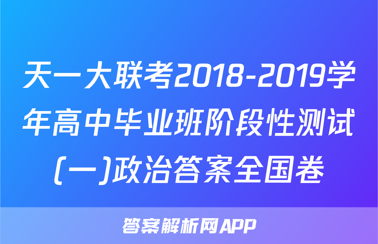 天一大联考2018-2019学年高中毕业班阶段性测试(一)政治答案全国卷