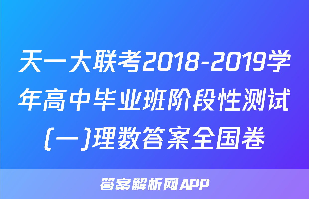 天一大联考2018-2019学年高中毕业班阶段性测试(一)理数答案全国卷