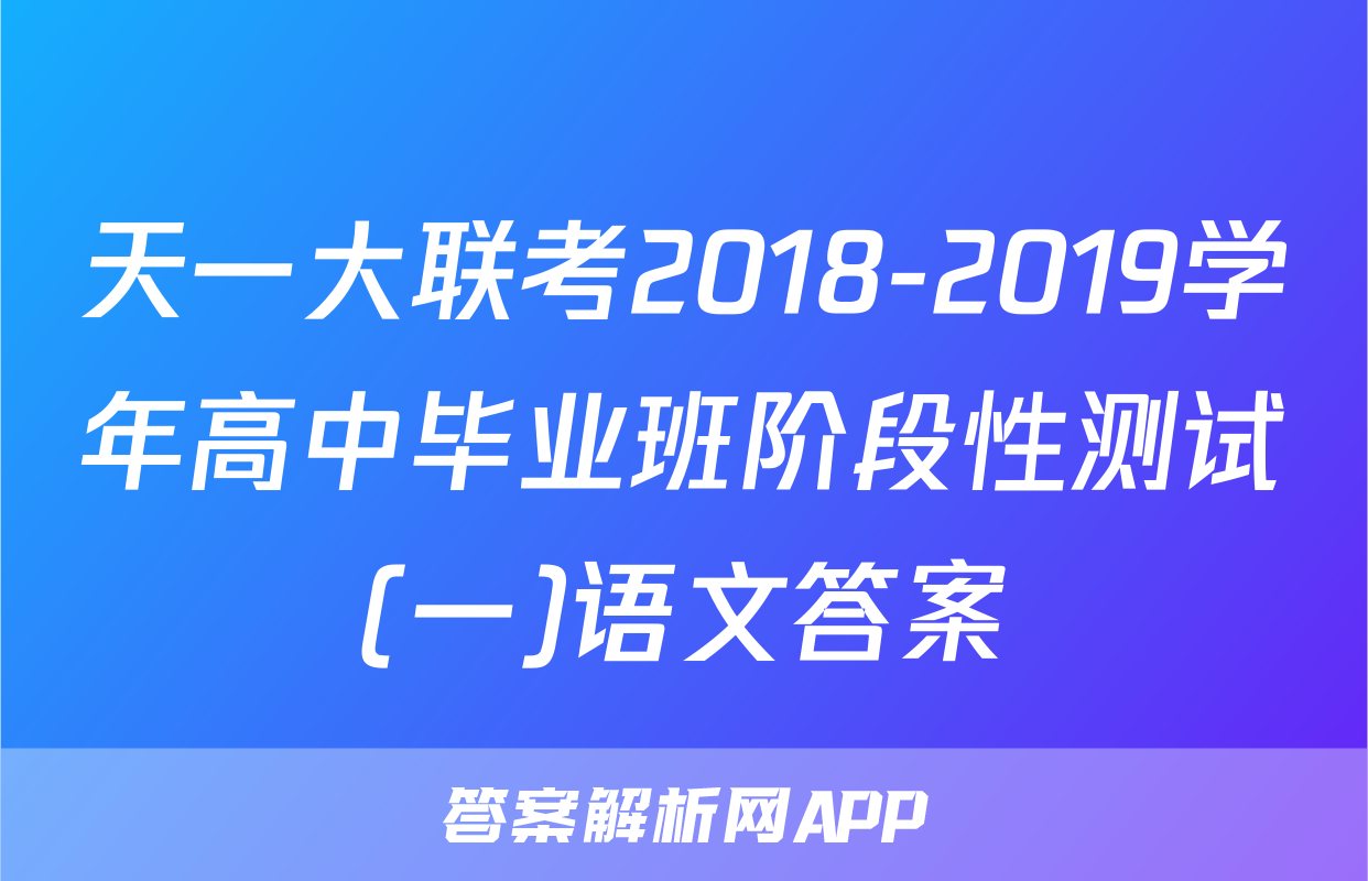 天一大联考2018-2019学年高中毕业班阶段性测试(一)语文答案