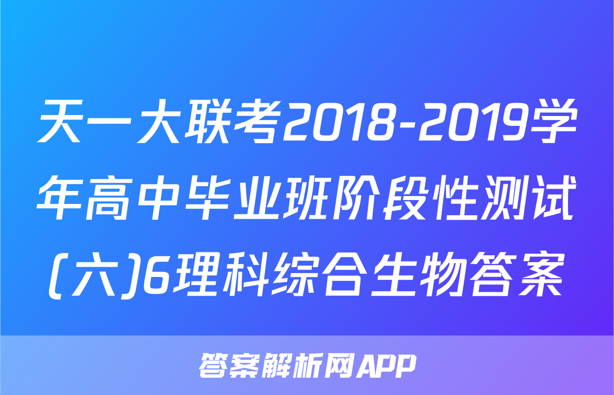 天一大联考2018-2019学年高中毕业班阶段性测试(六)6理科综合生物答案