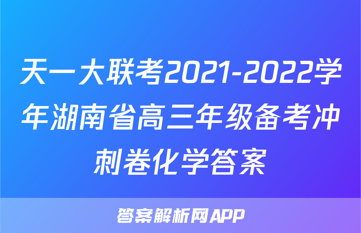 天一大联考2021-2022学年湖南省高三年级备考冲刺卷化学答案