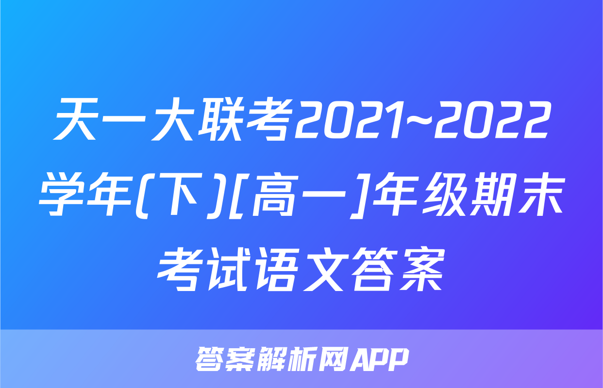 天一大联考2021~2022学年(下)[高一]年级期末考试语文答案