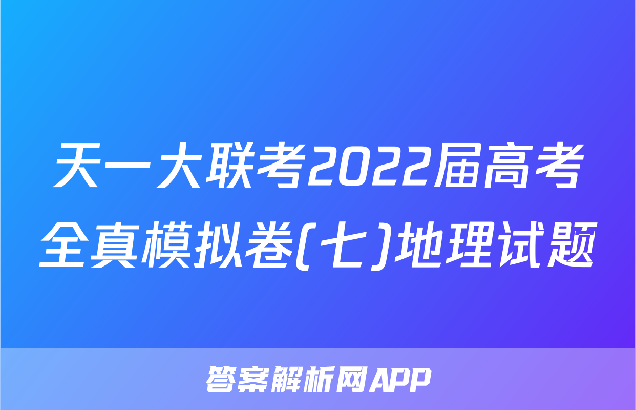 天一大联考2022届高考全真模拟卷(七)地理试题