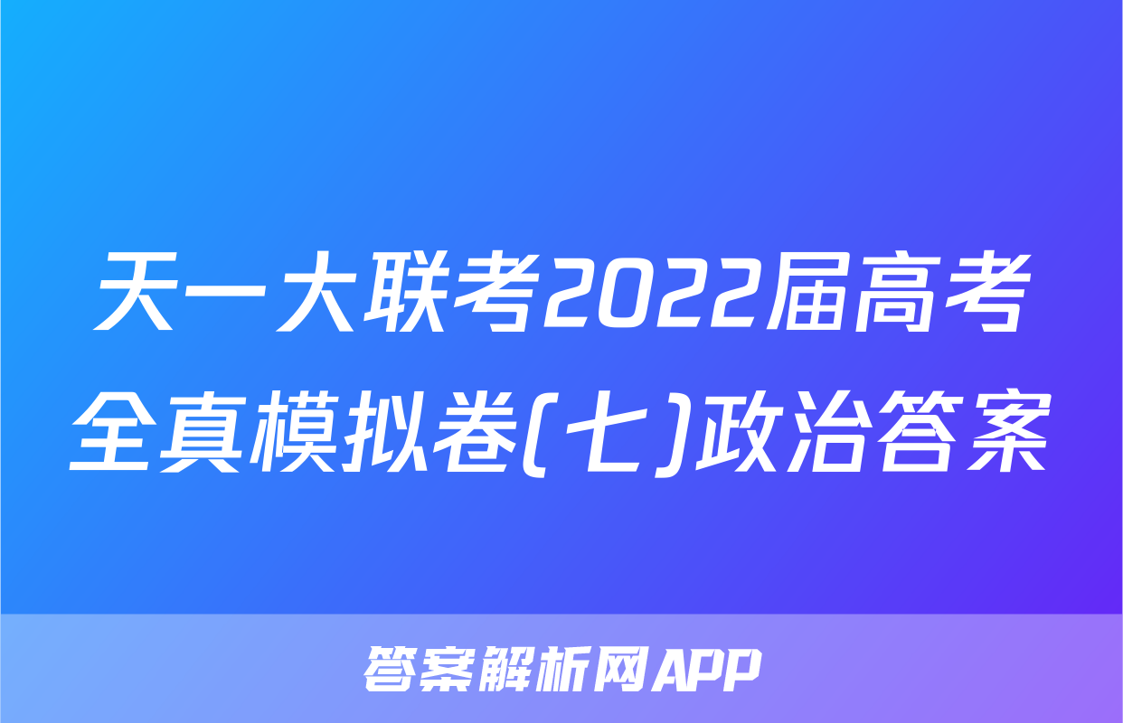 天一大联考2022届高考全真模拟卷(七)政治答案