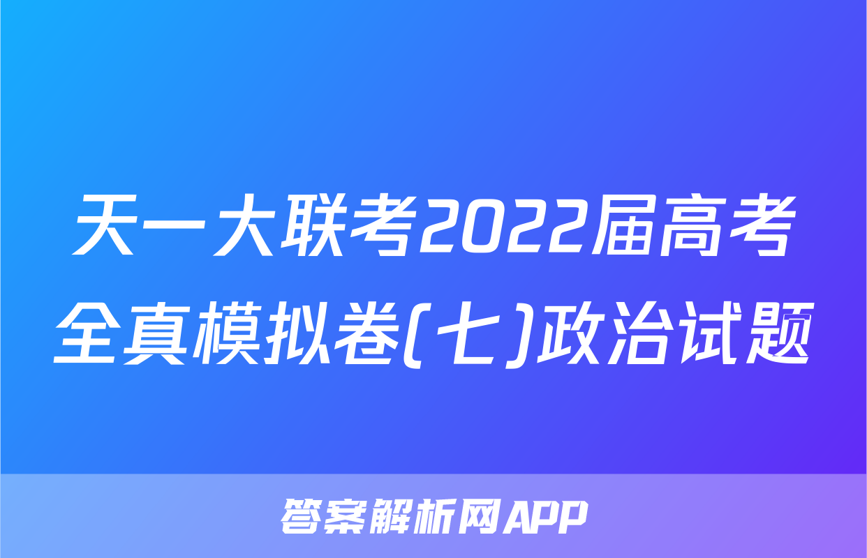 天一大联考2022届高考全真模拟卷(七)政治试题