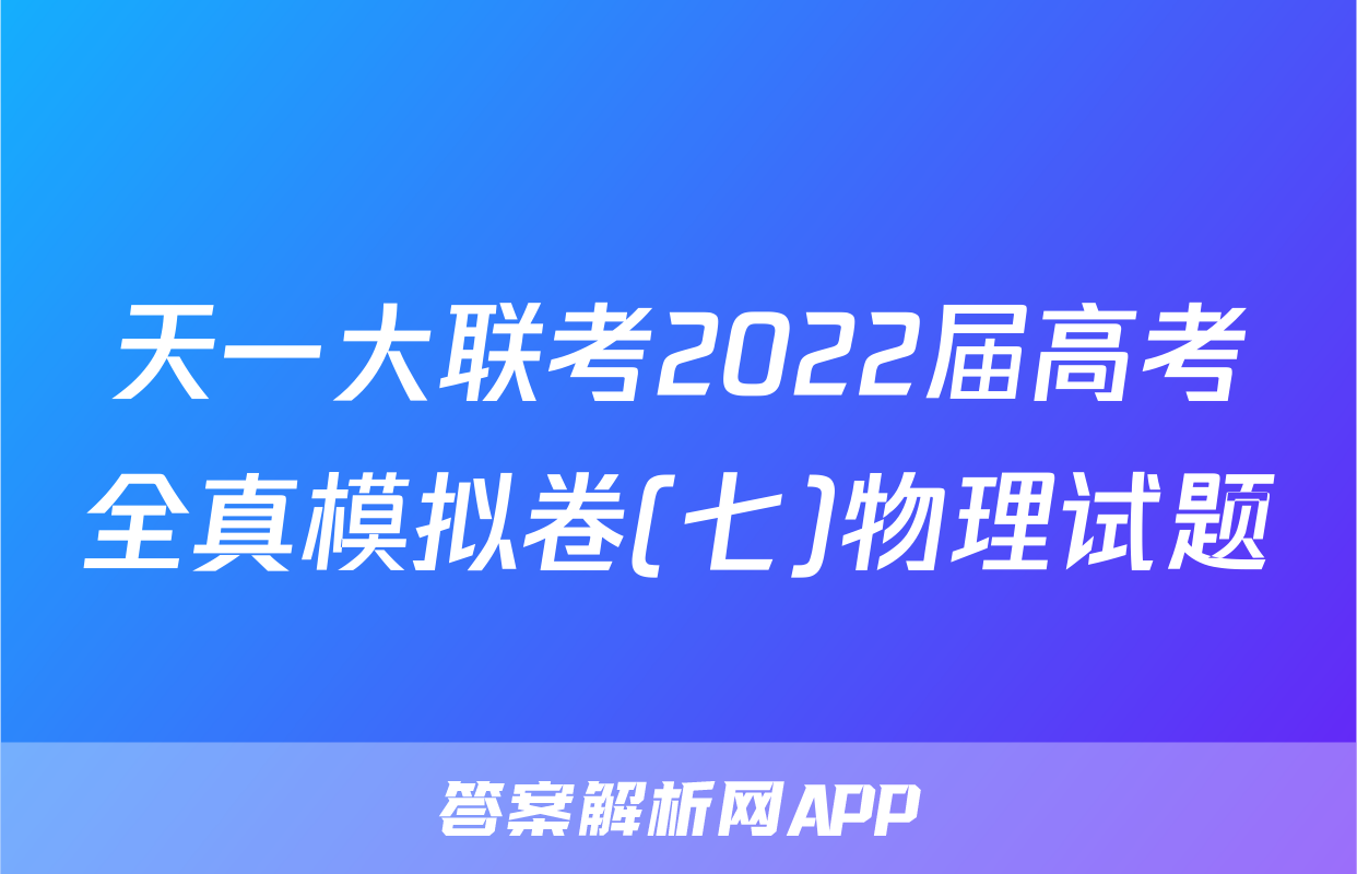 天一大联考2022届高考全真模拟卷(七)物理试题