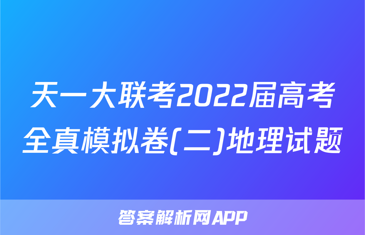 天一大联考2022届高考全真模拟卷(二)地理试题