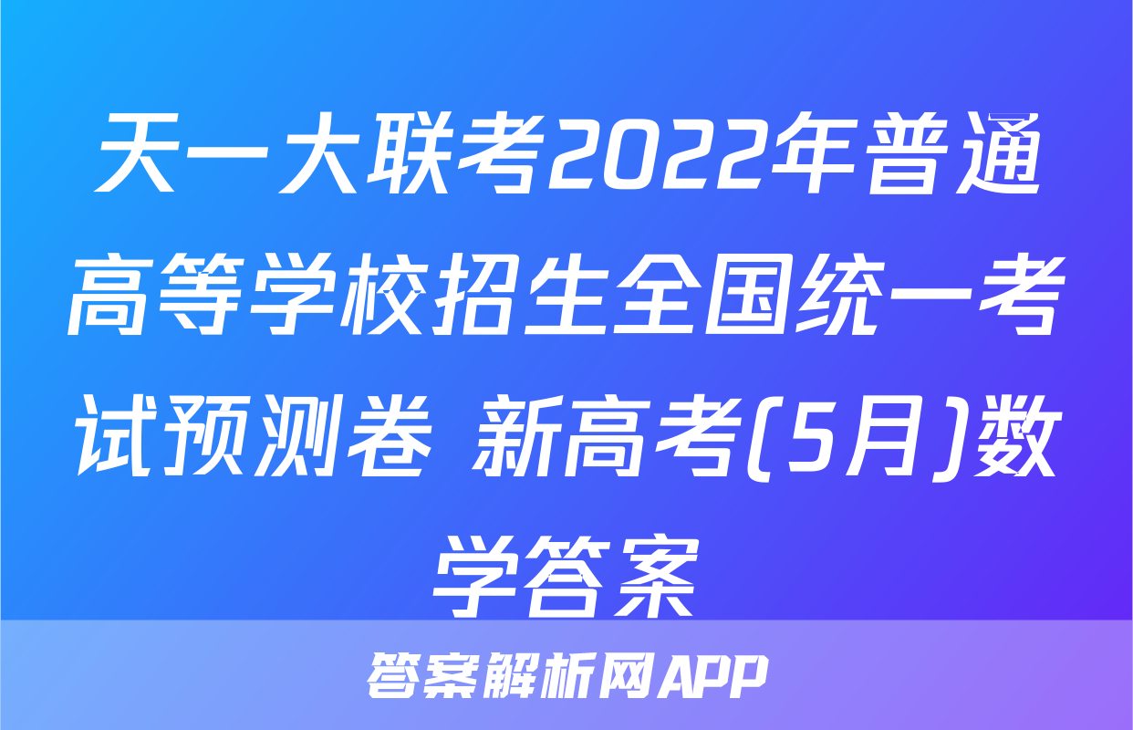 天一大联考2022年普通高等学校招生全国统一考试预测卷 新高考(5月)数学答案