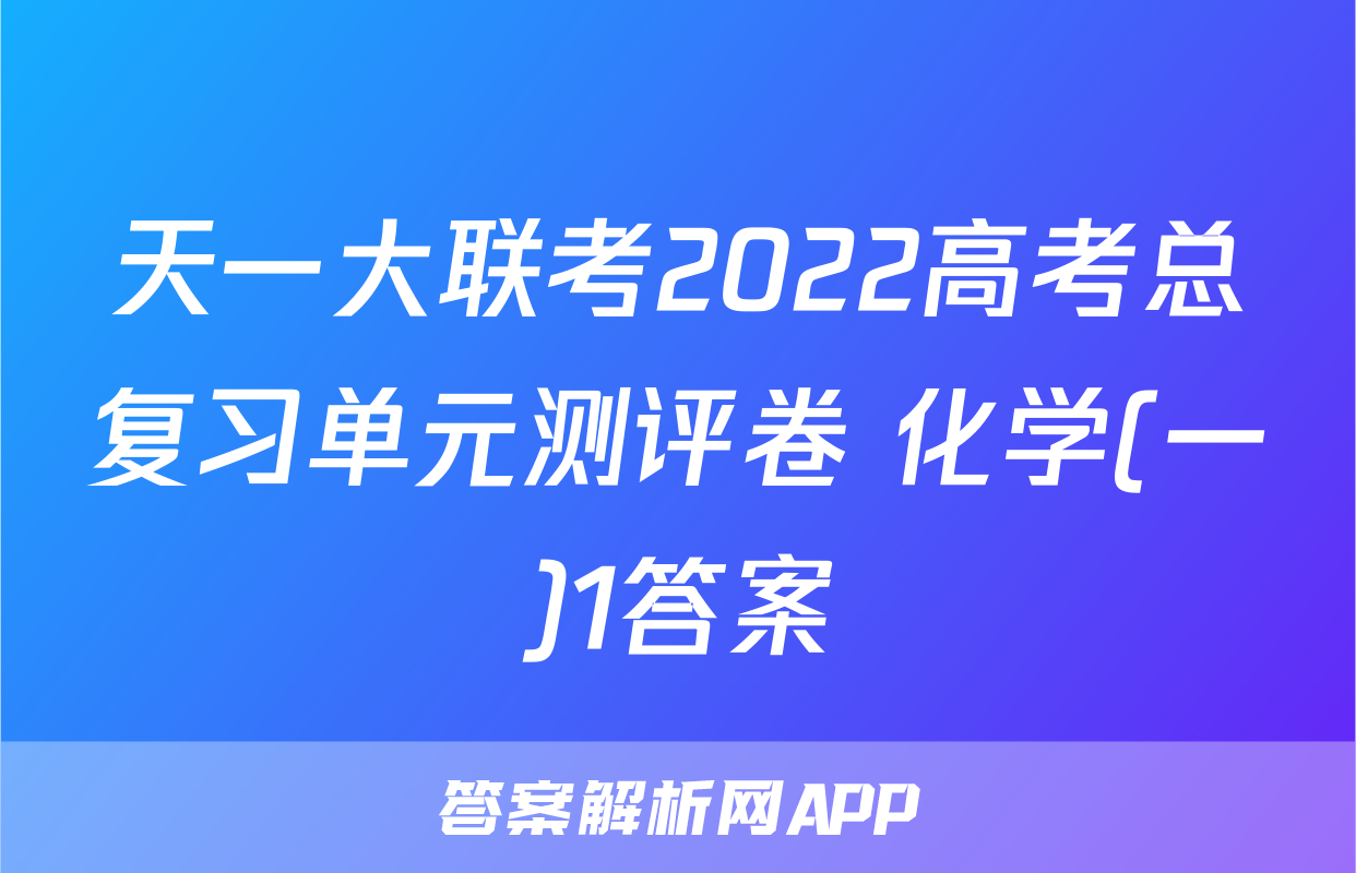 天一大联考2022高考总复习单元测评卷 化学(一)1答案