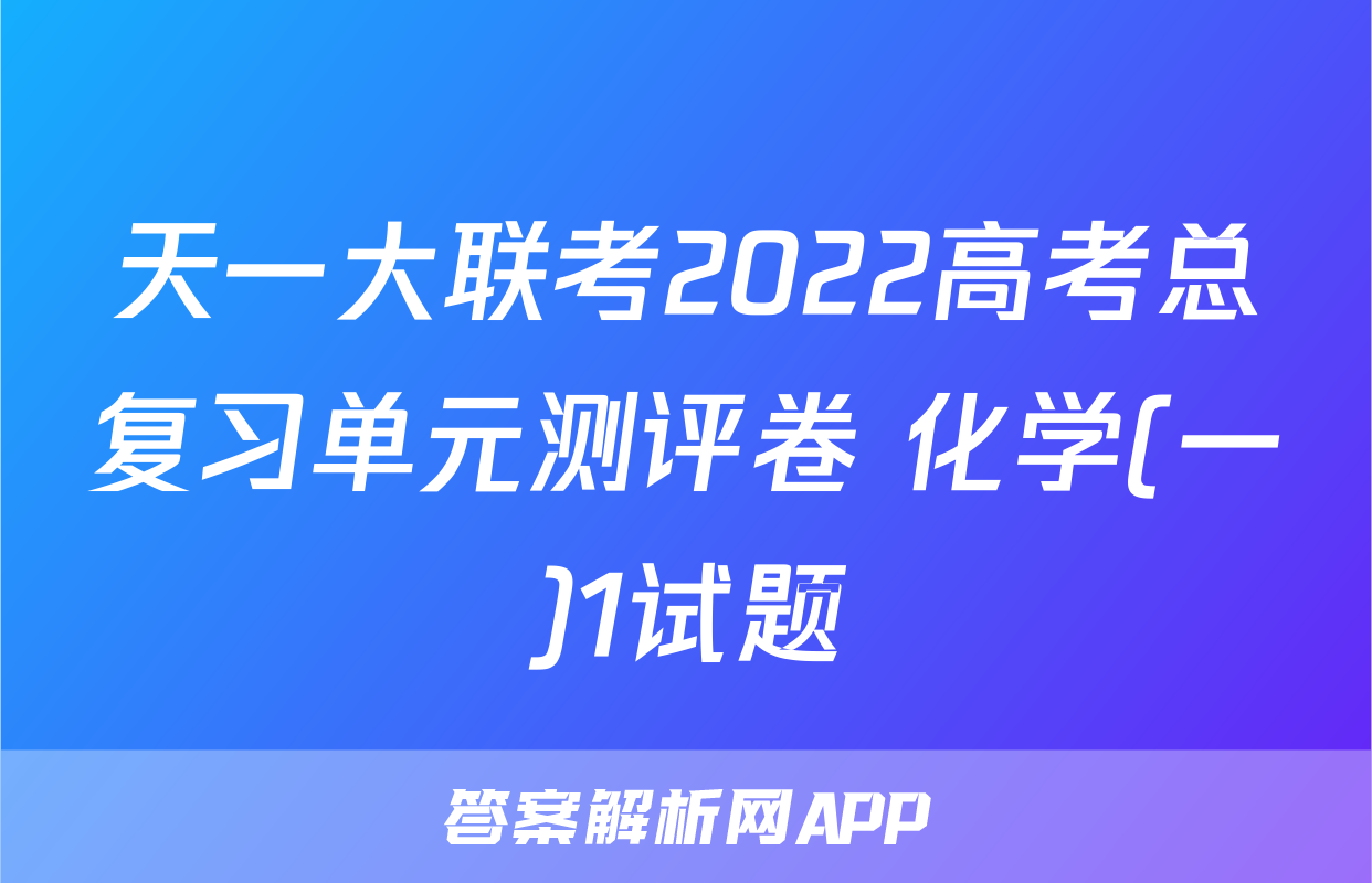 天一大联考2022高考总复习单元测评卷 化学(一)1试题