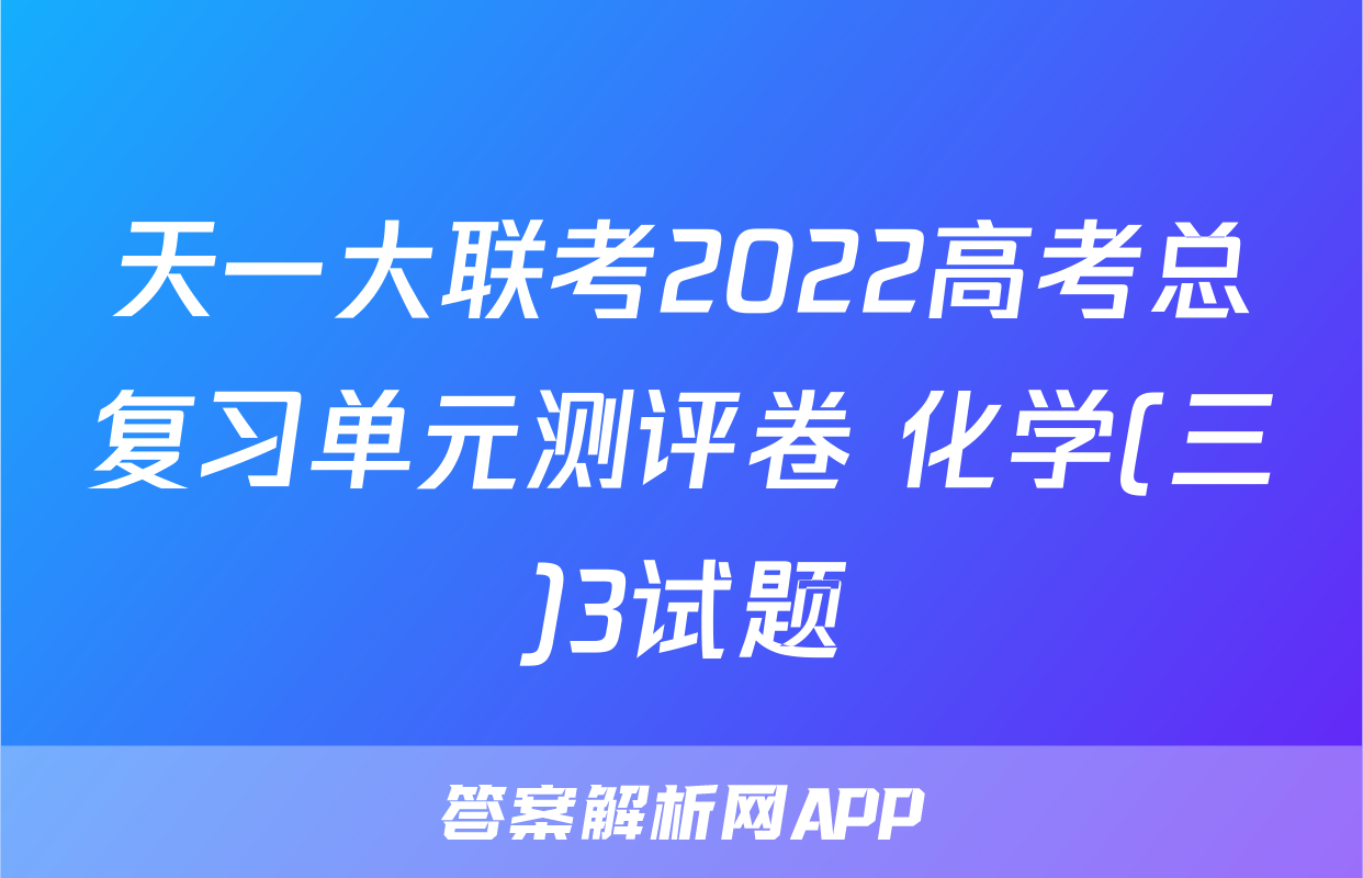 天一大联考2022高考总复习单元测评卷 化学(三)3试题