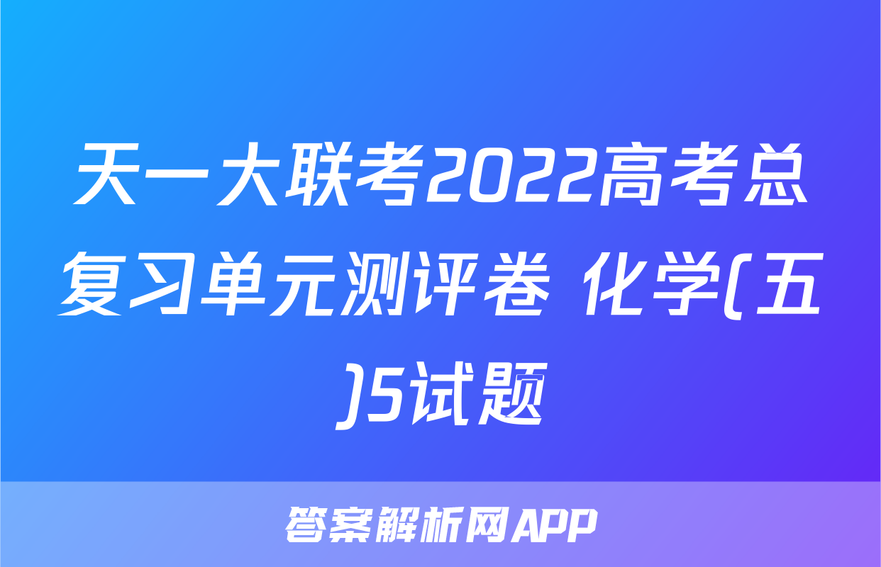 天一大联考2022高考总复习单元测评卷 化学(五)5试题