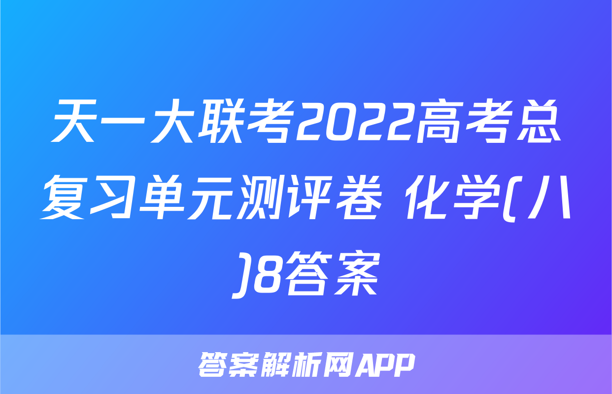 天一大联考2022高考总复习单元测评卷 化学(八)8答案