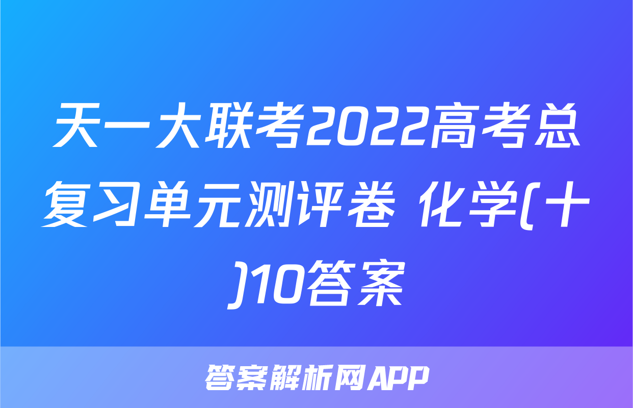 天一大联考2022高考总复习单元测评卷 化学(十)10答案