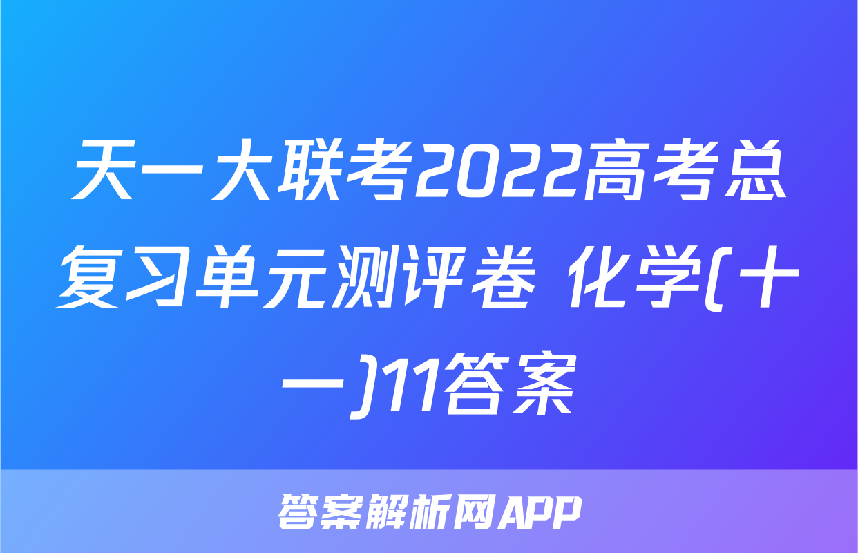 天一大联考2022高考总复习单元测评卷 化学(十一)11答案