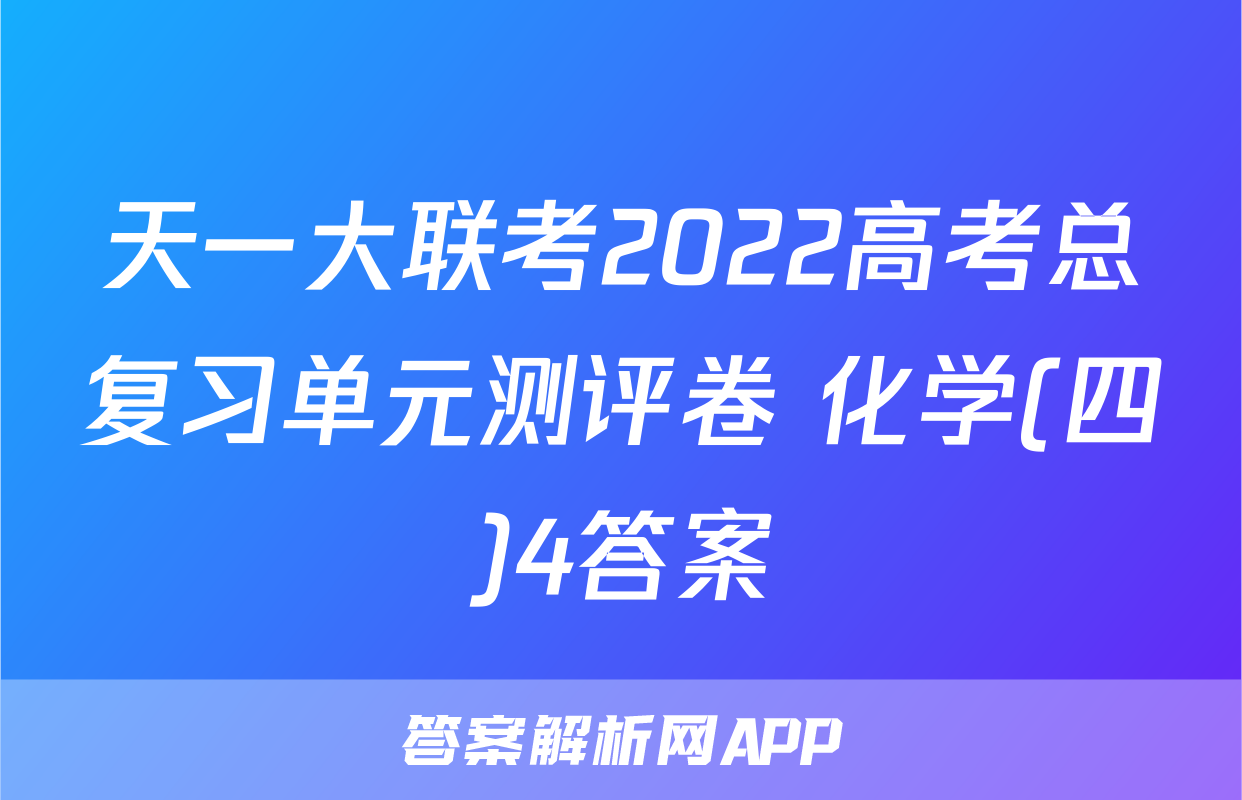天一大联考2022高考总复习单元测评卷 化学(四)4答案