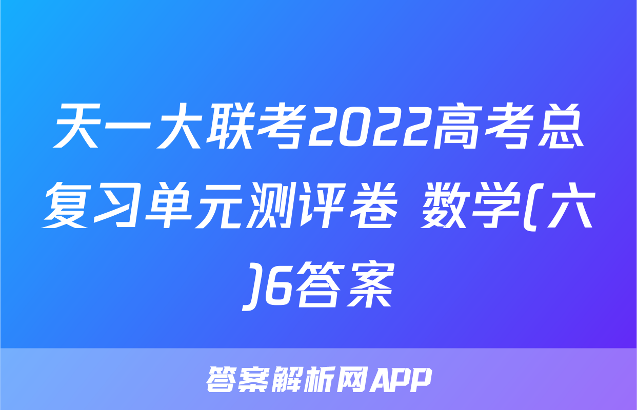 天一大联考2022高考总复习单元测评卷 数学(六)6答案