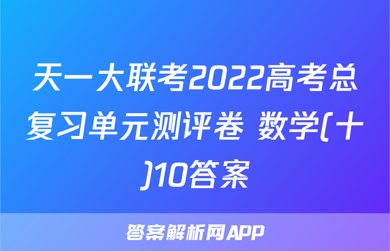 天一大联考2022高考总复习单元测评卷 数学(十)10答案