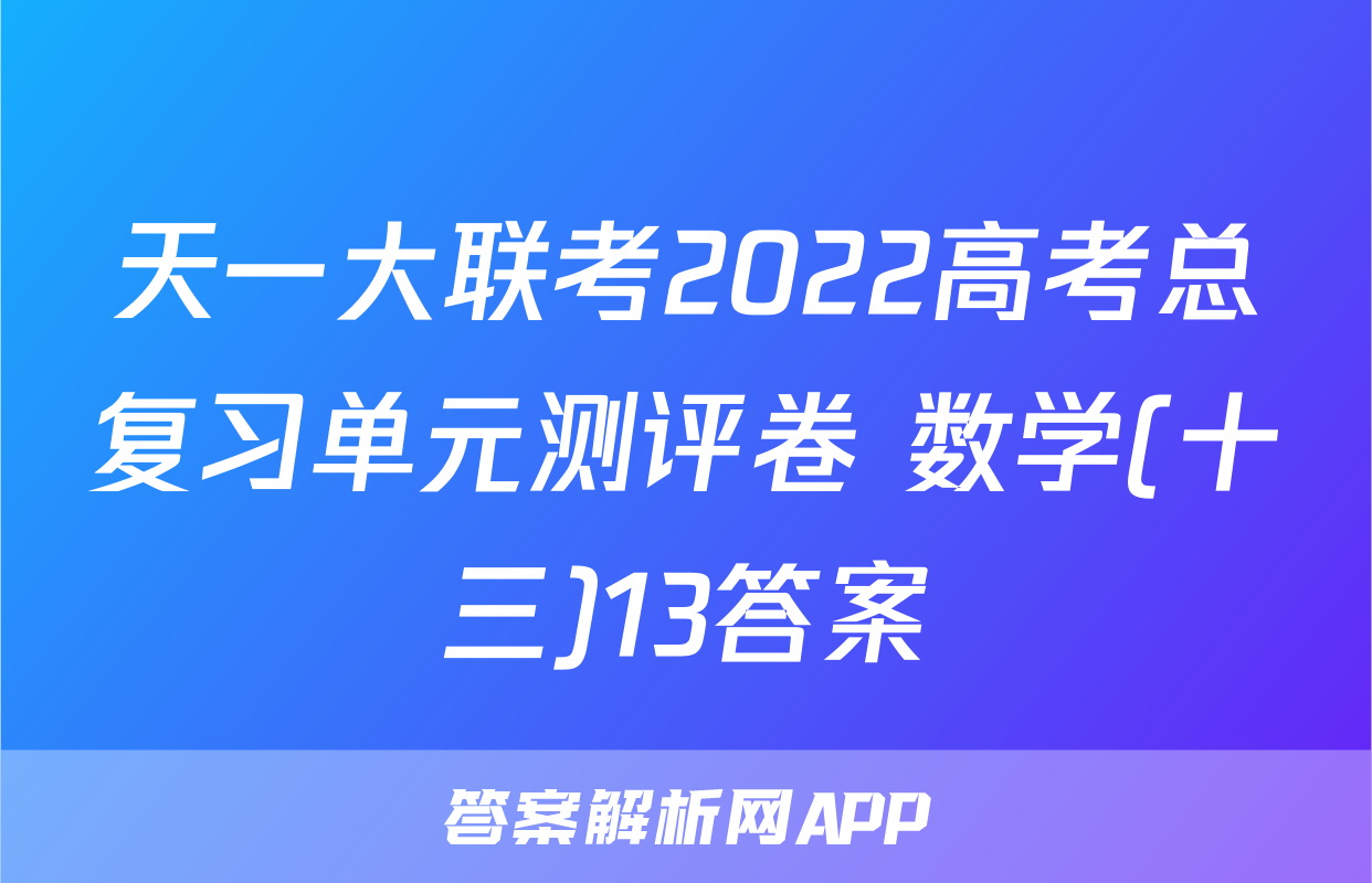 天一大联考2022高考总复习单元测评卷 数学(十三)13答案