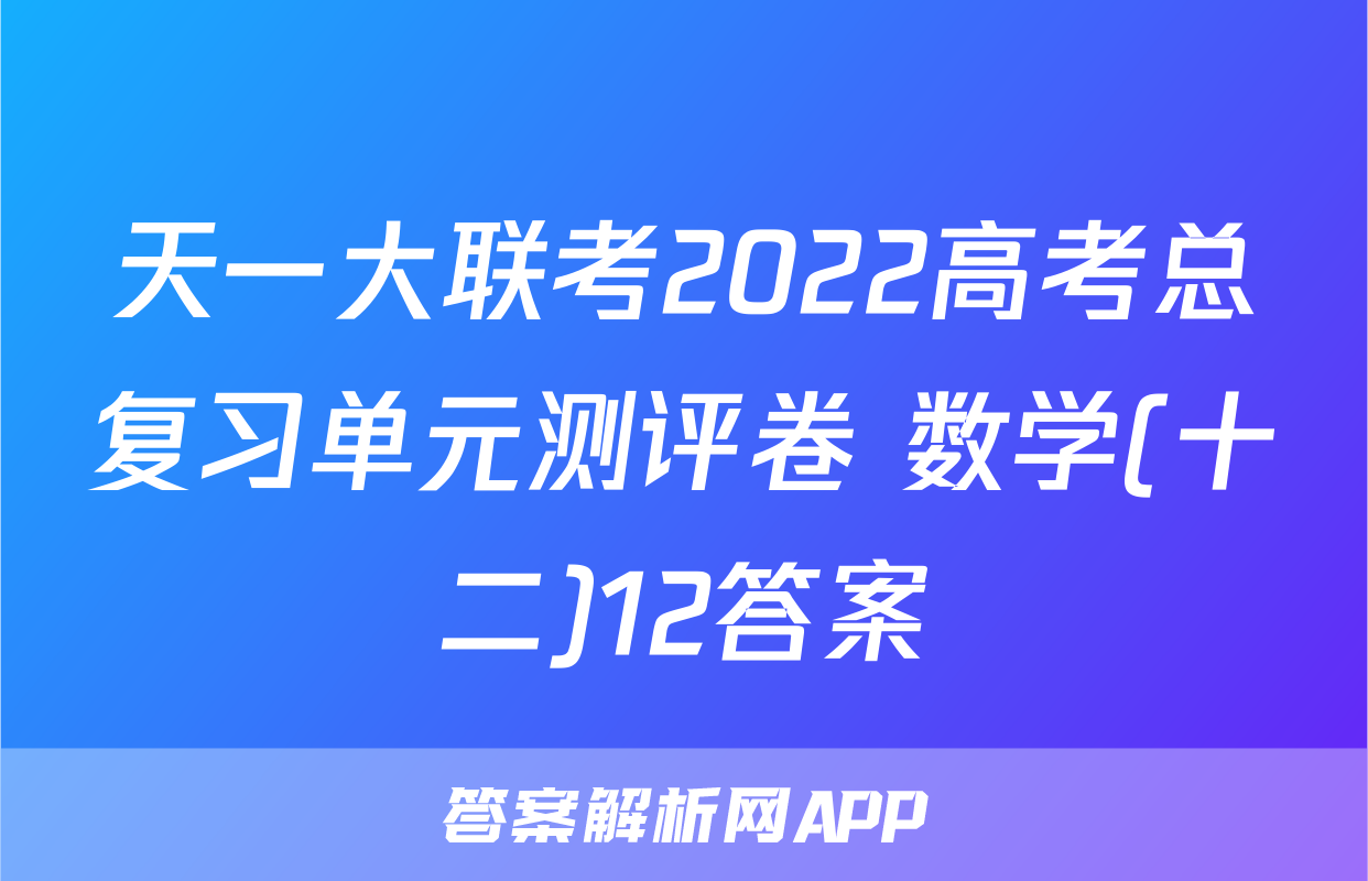 天一大联考2022高考总复习单元测评卷 数学(十二)12答案