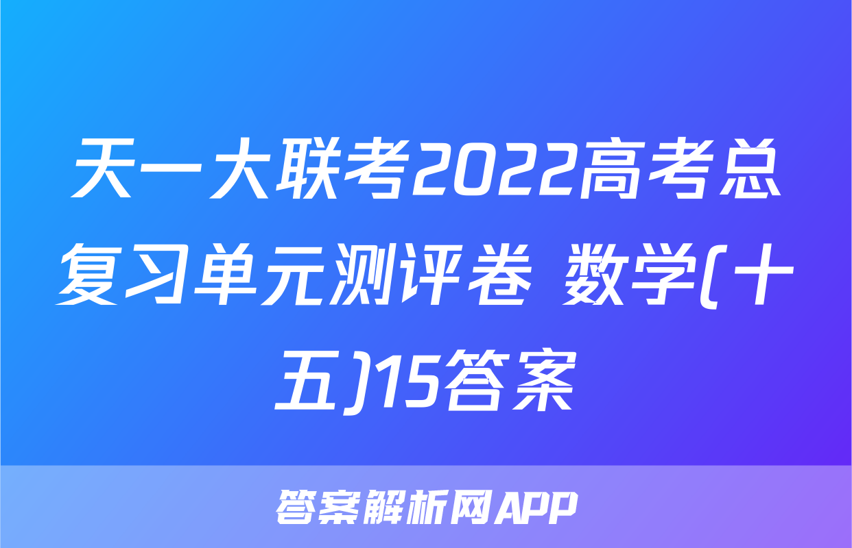 天一大联考2022高考总复习单元测评卷 数学(十五)15答案