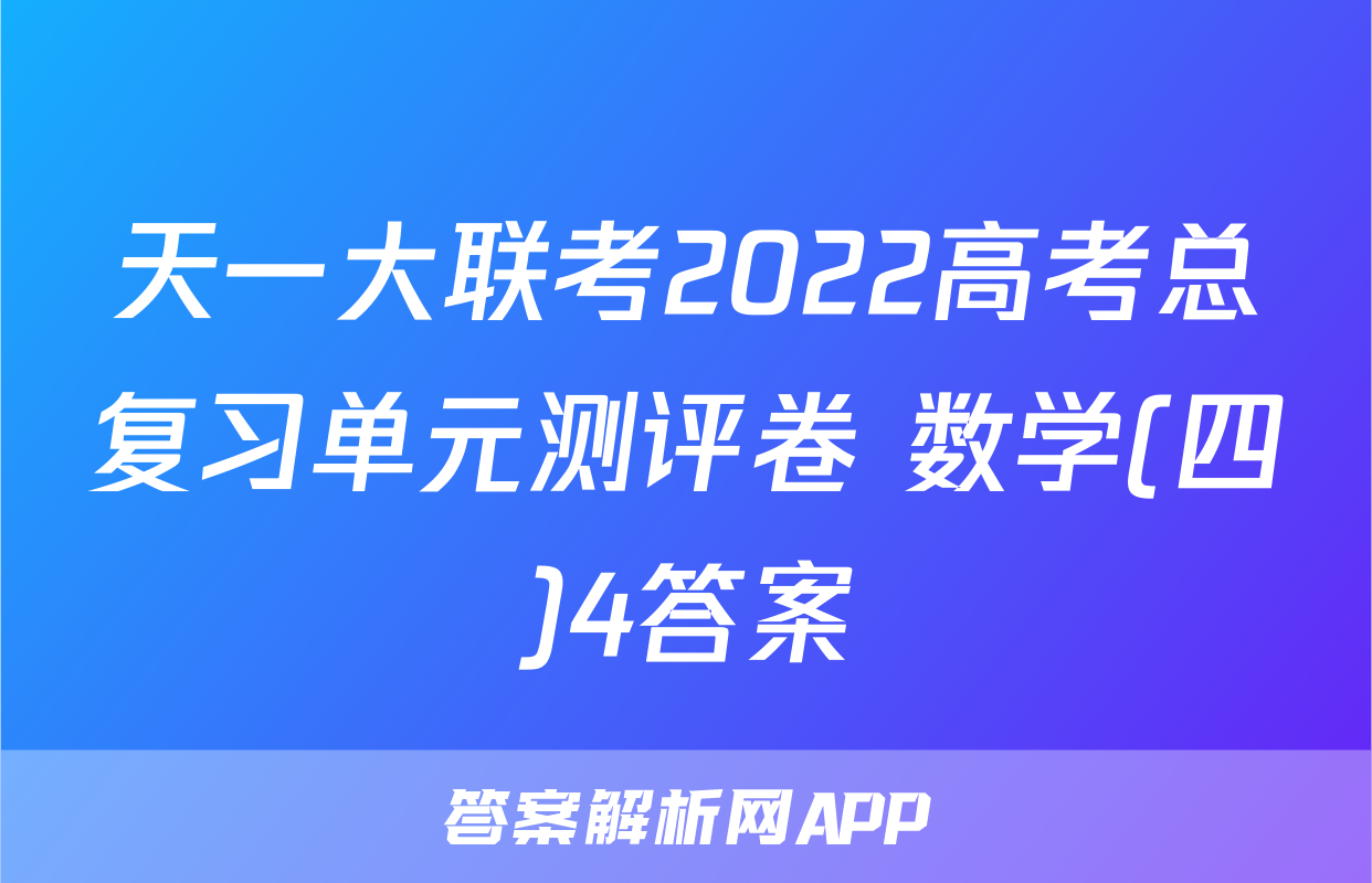 天一大联考2022高考总复习单元测评卷 数学(四)4答案
