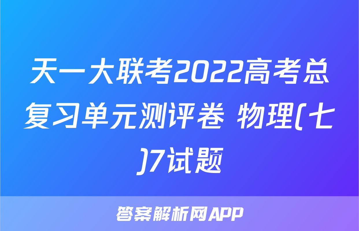 天一大联考2022高考总复习单元测评卷 物理(七)7试题