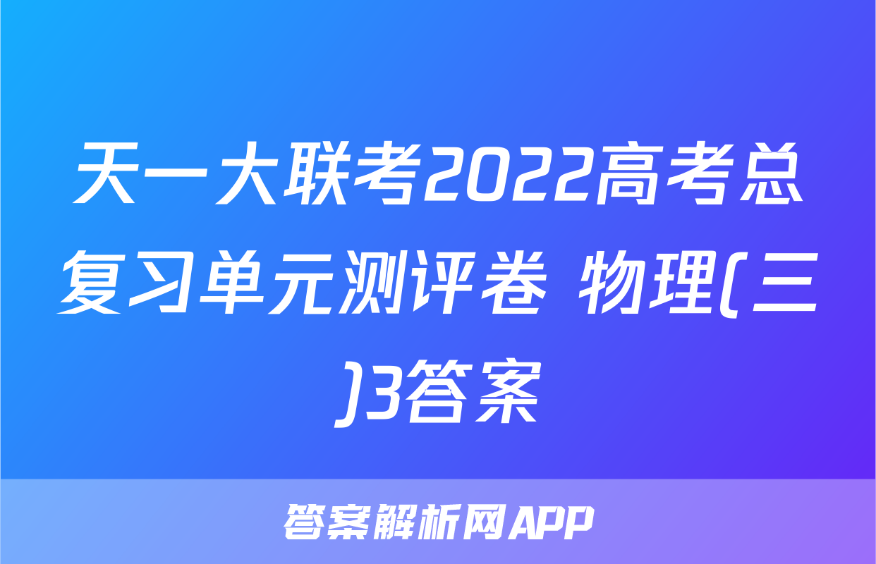 天一大联考2022高考总复习单元测评卷 物理(三)3答案