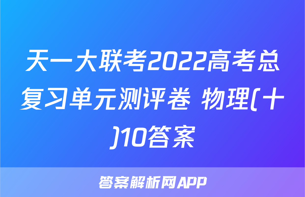 天一大联考2022高考总复习单元测评卷 物理(十)10答案