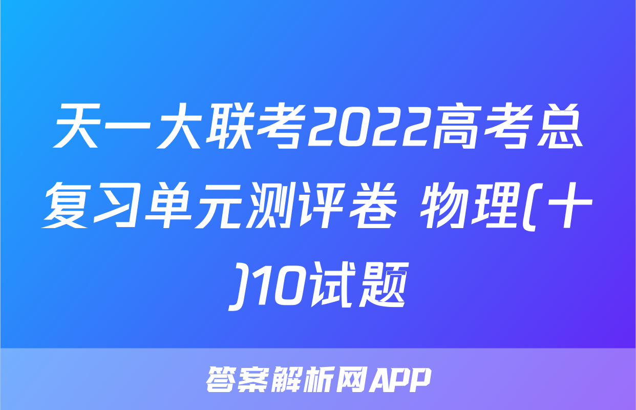 天一大联考2022高考总复习单元测评卷 物理(十)10试题