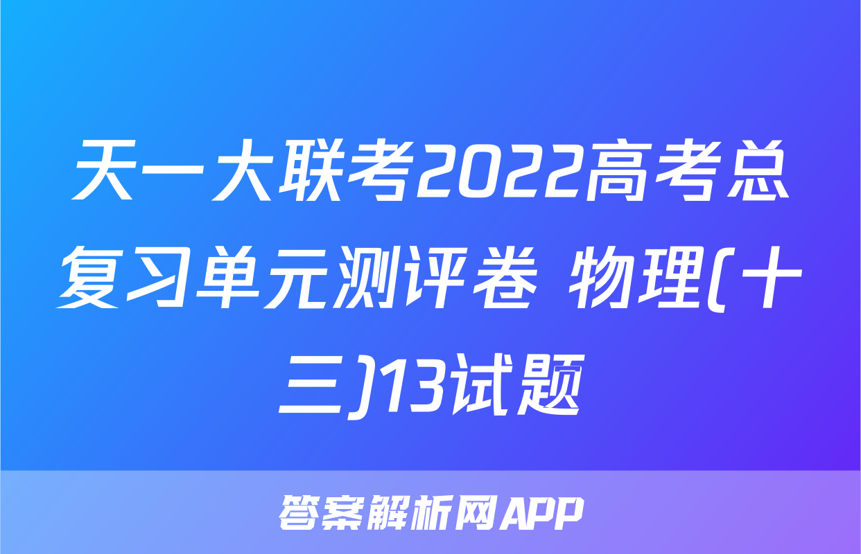 天一大联考2022高考总复习单元测评卷 物理(十三)13试题